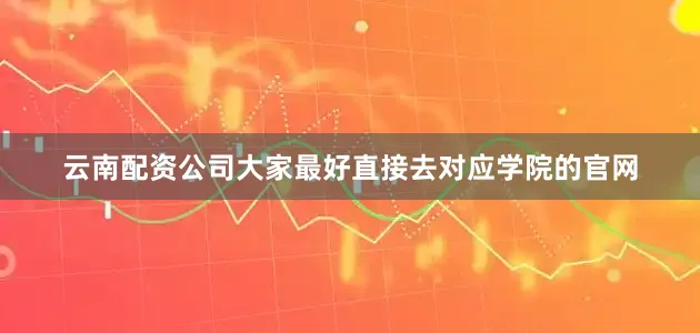 云南配资公司大家最好直接去对应学院的官网
