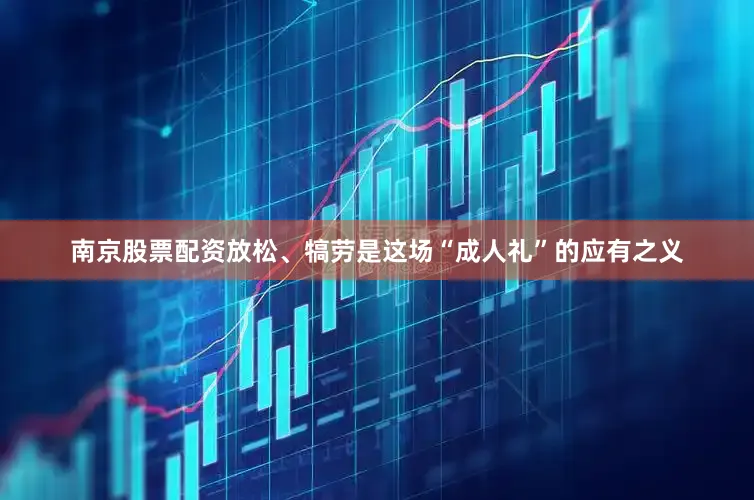 南京股票配资放松、犒劳是这场“成人礼”的应有之义