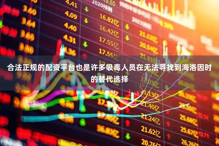 合法正规的配资平台也是许多吸毒人员在无法寻找到海洛因时的替代选择