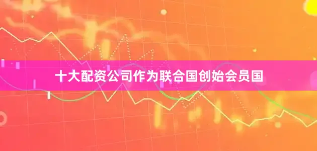 十大配资公司作为联合国创始会员国