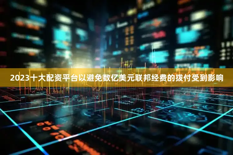 2023十大配资平台以避免数亿美元联邦经费的拨付受到影响