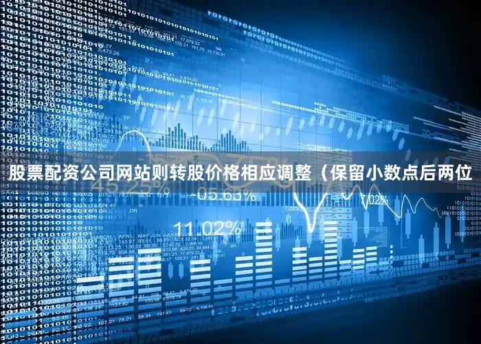 股票配资公司网站则转股价格相应调整（保留小数点后两位