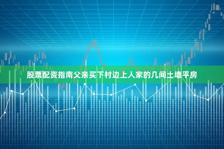 股票配资指南父亲买下村边上人家的几间土墙平房