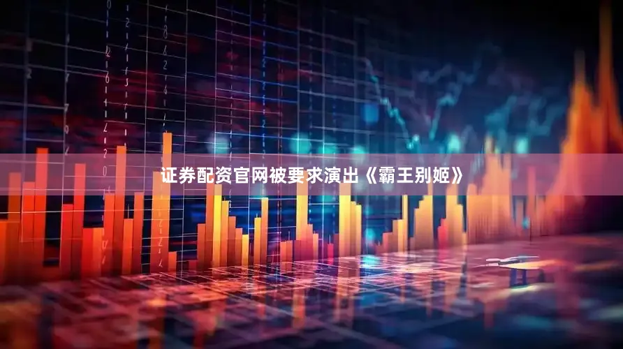 证券配资官网被要求演出《霸王别姬》