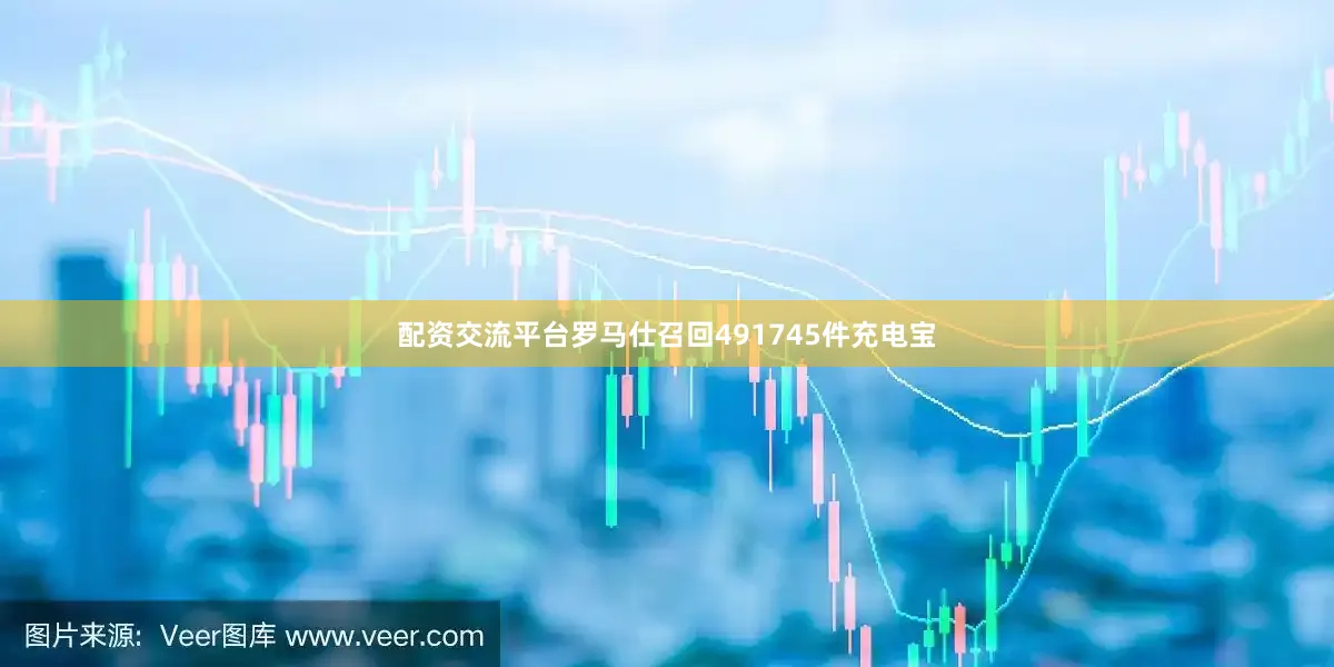 配资交流平台罗马仕召回491745件充电宝