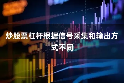 炒股票杠杆根据信号采集和输出方式不同
