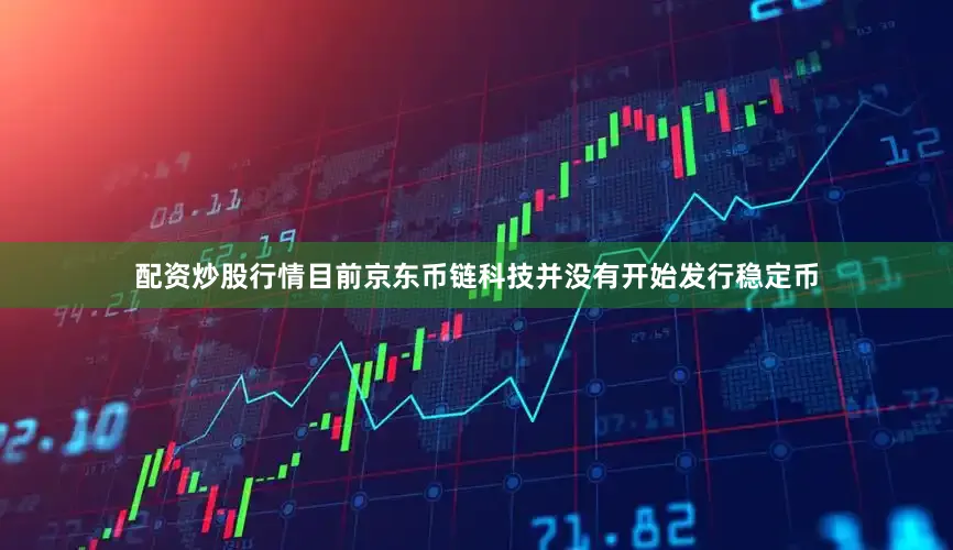 配资炒股行情目前京东币链科技并没有开始发行稳定币