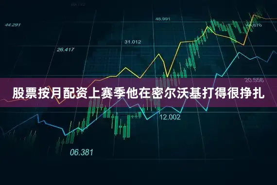 股票按月配资上赛季他在密尔沃基打得很挣扎