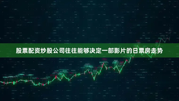 股票配资炒股公司往往能够决定一部影片的日票房走势