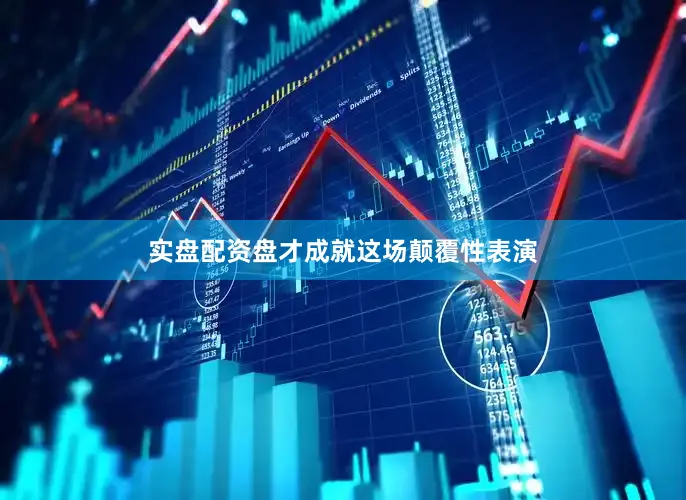 实盘配资盘才成就这场颠覆性表演