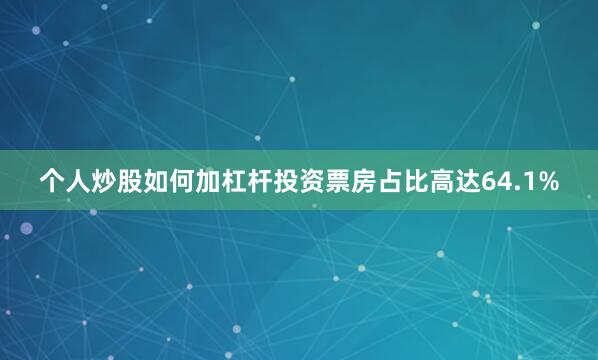 个人炒股如何加杠杆投资票房占比高达64.1%