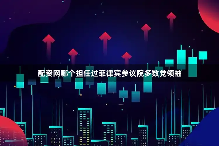 配资网哪个担任过菲律宾参议院多数党领袖
