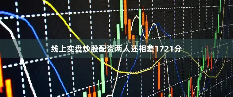 线上实盘炒股配资两人还相差1721分
