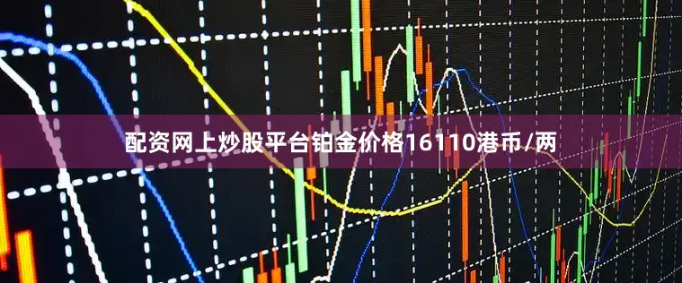 配资网上炒股平台铂金价格16110港币/两