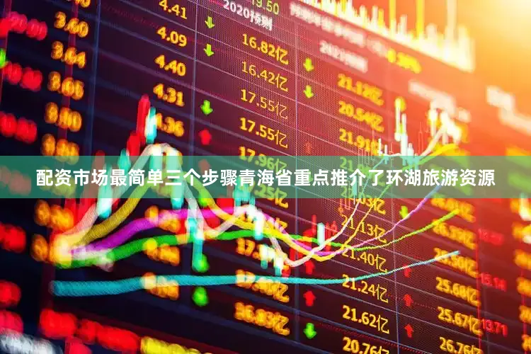 配资市场最简单三个步骤青海省重点推介了环湖旅游资源
