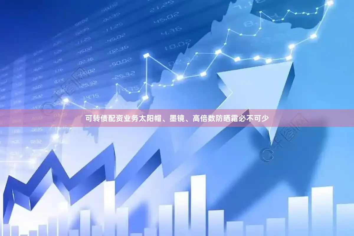 可转债配资业务太阳帽、墨镜、高倍数防晒霜必不可少