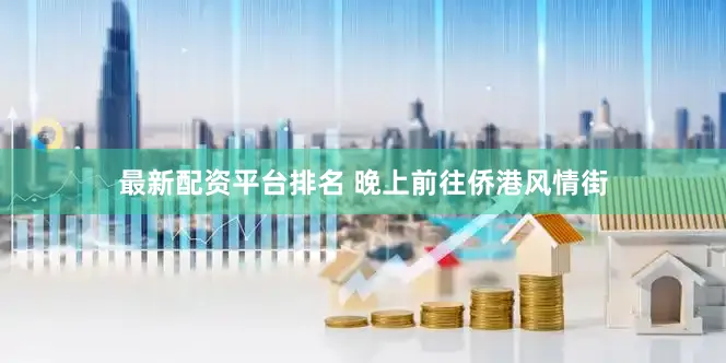 最新配资平台排名 晚上前往侨港风情街