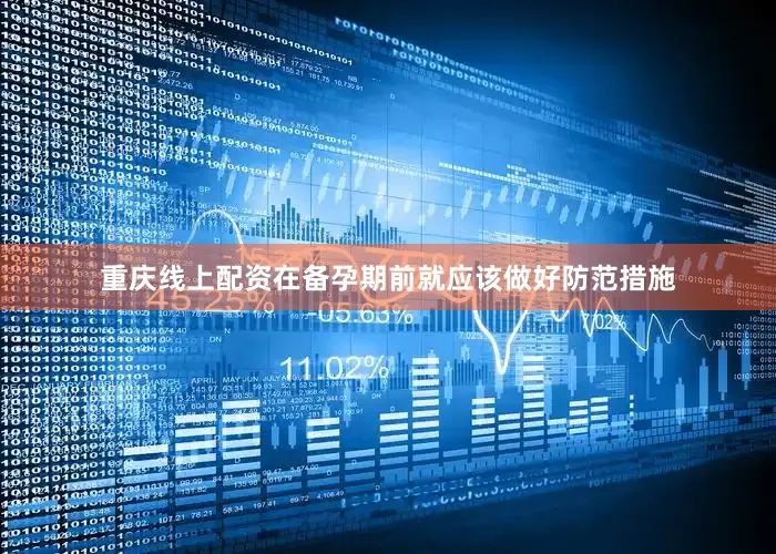 重庆线上配资在备孕期前就应该做好防范措施