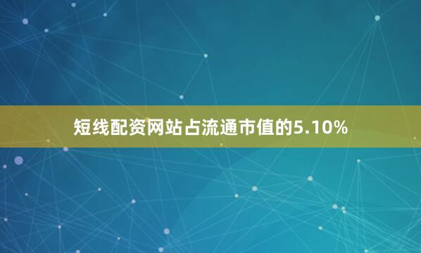 短线配资网站占流通市值的5.10%