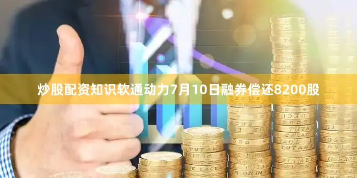 炒股配资知识软通动力7月10日融券偿还8200股