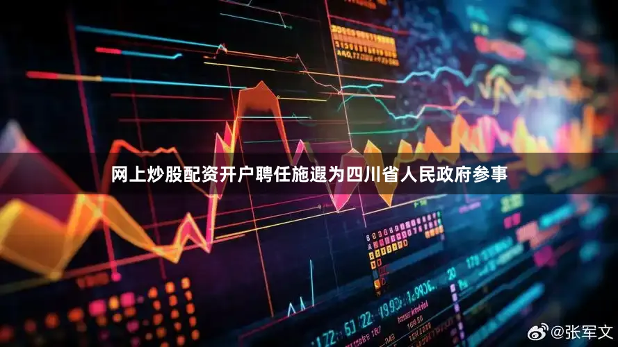 网上炒股配资开户聘任施遐为四川省人民政府参事