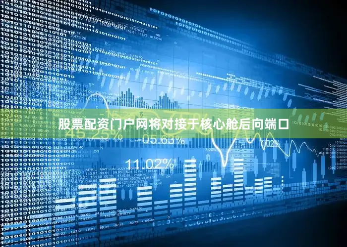 股票配资门户网将对接于核心舱后向端口