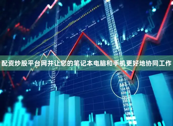 配资炒股平台网并让您的笔记本电脑和手机更好地协同工作