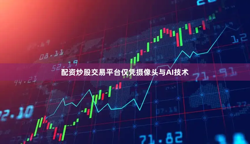 配资炒股交易平台仅凭摄像头与AI技术