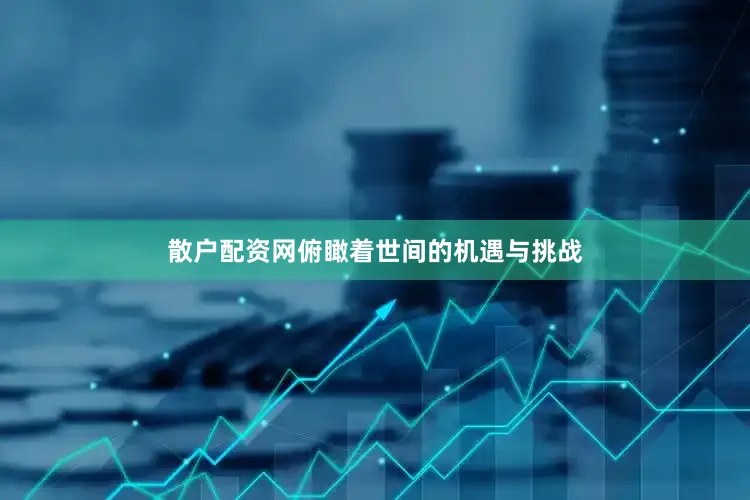散户配资网俯瞰着世间的机遇与挑战