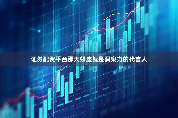 证券配资平台那天蝎座就是洞察力的代言人