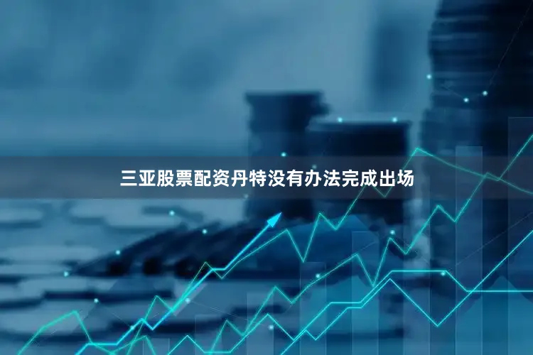 三亚股票配资丹特没有办法完成出场