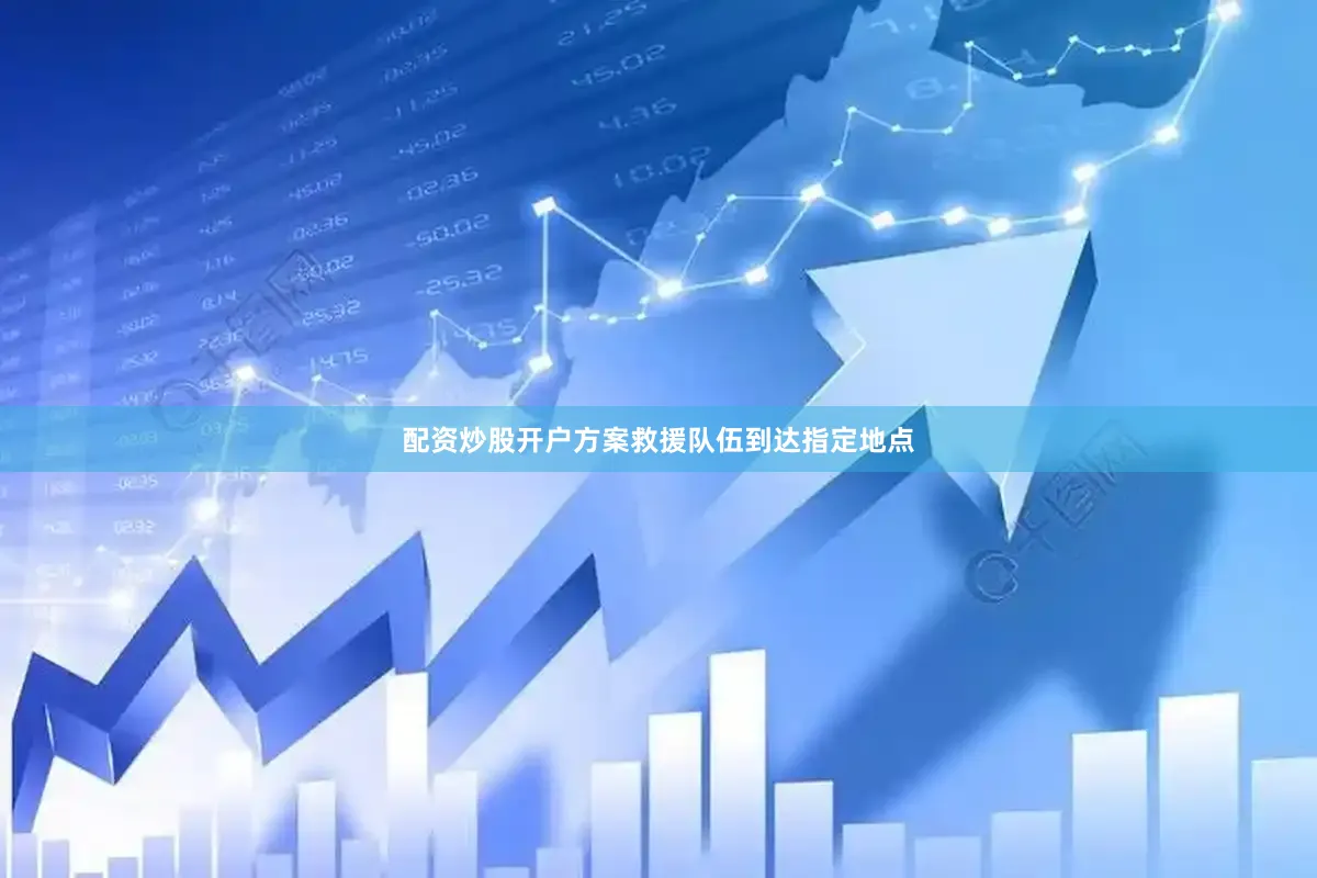 配资炒股开户方案救援队伍到达指定地点