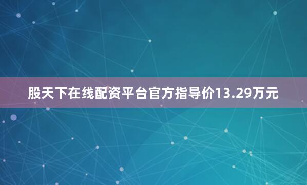股天下在线配资平台官方指导价13.29万元