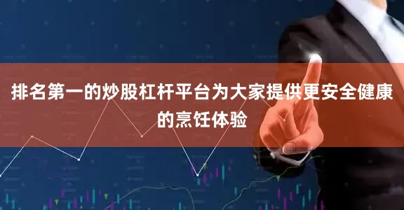 排名第一的炒股杠杆平台为大家提供更安全健康的烹饪体验
