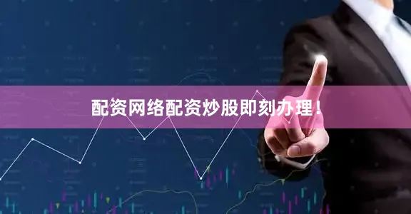 配资网络配资炒股即刻办理！