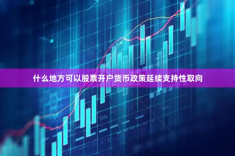 什么地方可以股票开户货币政策延续支持性取向