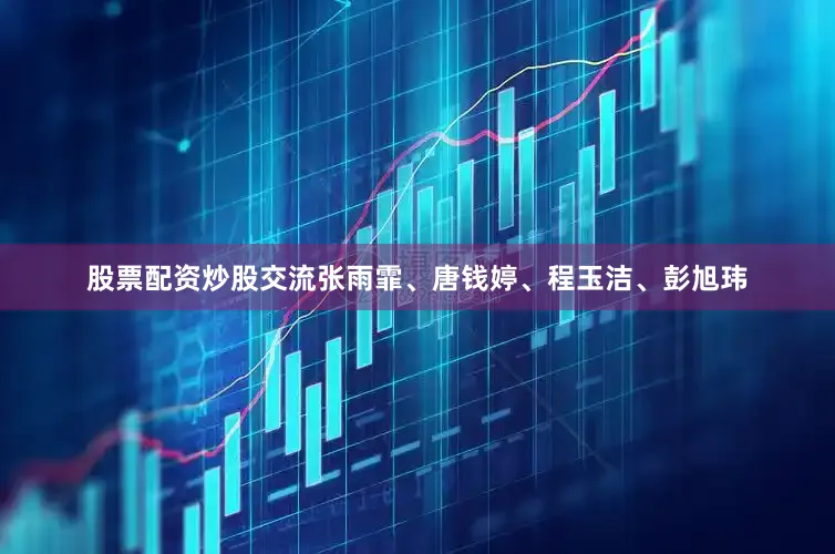 股票配资炒股交流张雨霏、唐钱婷、程玉洁、彭旭玮