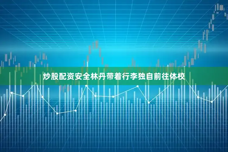 炒股配资安全林丹带着行李独自前往体校