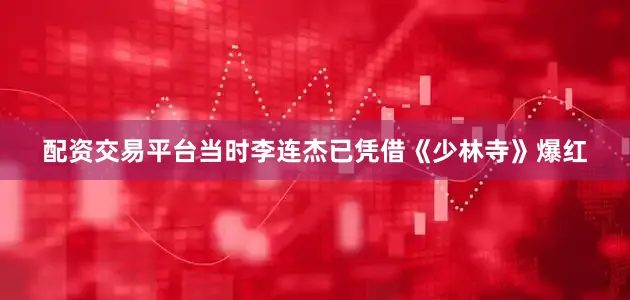 配资交易平台当时李连杰已凭借《少林寺》爆红