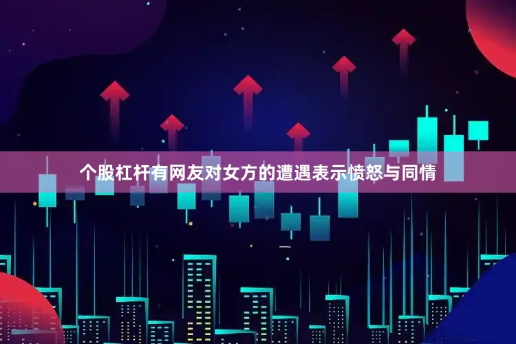 个股杠杆有网友对女方的遭遇表示愤怒与同情