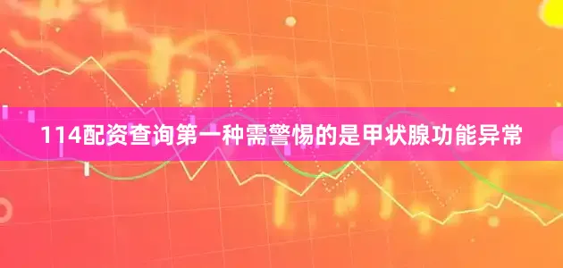 114配资查询第一种需警惕的是甲状腺功能异常