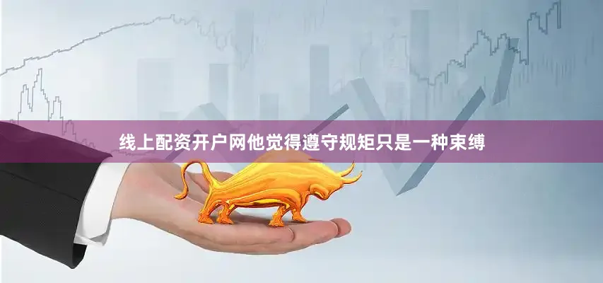 线上配资开户网他觉得遵守规矩只是一种束缚