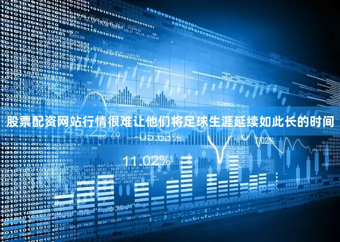 股票配资网站行情很难让他们将足球生涯延续如此长的时间