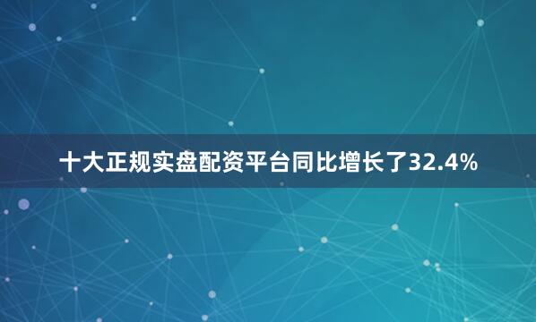 十大正规实盘配资平台同比增长了32.4%