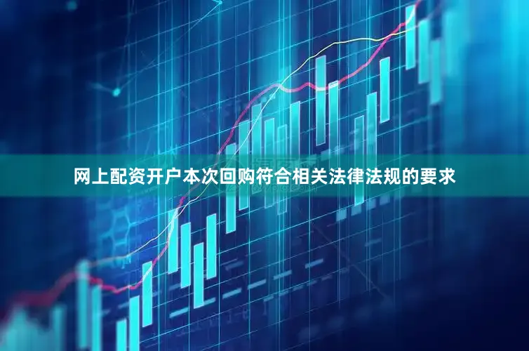 网上配资开户本次回购符合相关法律法规的要求