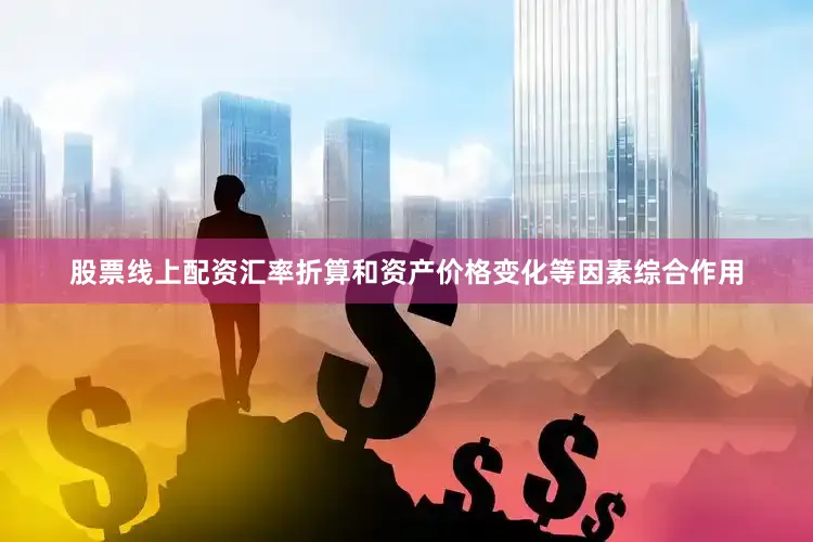 股票线上配资汇率折算和资产价格变化等因素综合作用