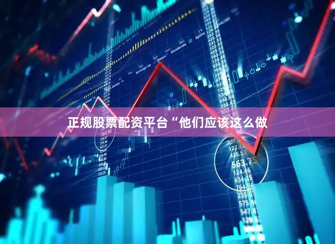 正规股票配资平台　　“他们应该这么做