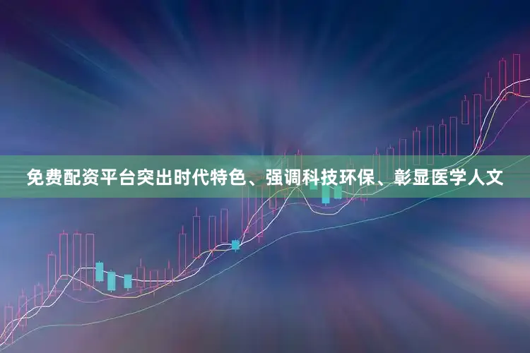 免费配资平台突出时代特色、强调科技环保、彰显医学人文