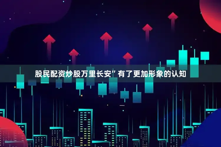 股民配资炒股万里长安”有了更加形象的认知