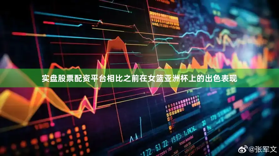 实盘股票配资平台相比之前在女篮亚洲杯上的出色表现